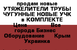 продам новые УТЯЖЕЛИТЕЛИ ТРУБЫ ЧУГУННЫЕ НОВЫЕ УЧК-720-24 в КОМПЛЕКТЕ › Цена ­ 30 000 - Все города Бизнес » Оборудование   . Крым,Украинка